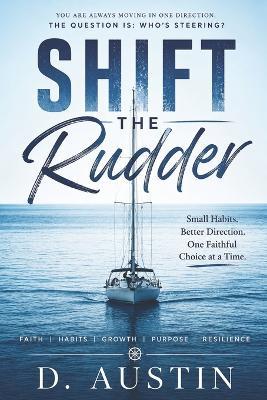 Shift the Rudder: Small Habits. Better Direction. One Faithful Choice at a Time. - D Austin - cover
