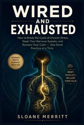 Wired and Exhausted: How to Break the Cycle of Chronic Stress, Reset Your Nervous System, and Reclaim Your Calm - One Small Practice at a Time - Sloane Merritt - cover