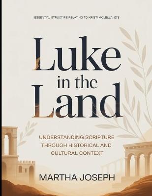 Essential Structure Relating To Kristi McLelland's Luke In The Land: Understanding Scripture Through Historical And Cultural Context - Martha Joseph - cover