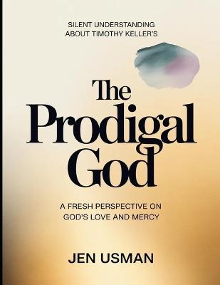 Silent Understanding About Timothy Keller's The Prodigal God: A Fresh Perspective On God's Love And Mercy - Jen Usman - cover