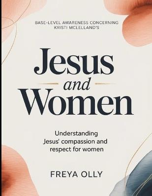 Base-level Awareness Concerning Kristi McLelland's Jesus And Women: Understanding Jesus Compassion And Respect For Women - Freya Olly - cover