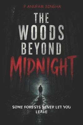 The Woods Beyond Midnight: Some forests never let you leave - P Anupam Singha - cover