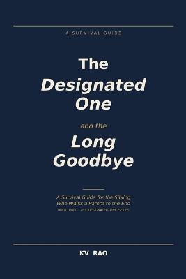 The Designated One and the Long Goodbye: A Survival Guide for the Sibling Who Walks a Parent to the End - Kv Rao - cover