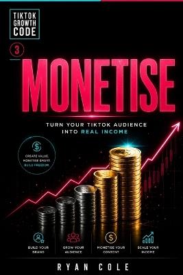 Monetise: Turn Your TikTok Audience Into Real Income - Ryan Cole - cover