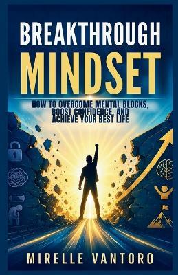Breakthrough Mindset: How to Overcome Mental Blocks, Boost Confidence, and Achieve Your Best Life - Mirelle Vantoro - cover