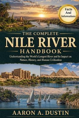 The Complete Nile River Handbook: Understanding the World's Longest River and Its Impact on Nature, History, and Human Civilization - Aaron A Dustin - cover