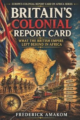 Britain's Colonial Report Card: What the British Empire Left Behind in Africa - Frederick Amakom - cover
