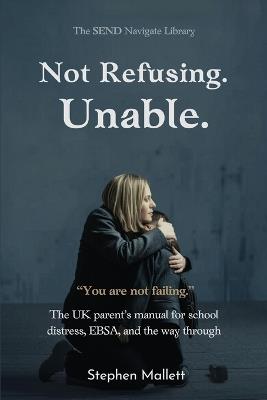 Not Refusing. Unable.: The UK Parent's Manual for School Distress, EBSA, and the Way Through - Stephen Mallett - cover