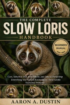 The Complete Slow Loris Handbook: Care, Behavior, Diet, Enrichment, and Ethical Ownership Everything You Need to Know About These Gentle Nocturnal Primates - Aaron A Dustin - cover