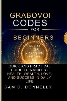 Grabovoi Codes for Beginners: Quick and Practical Guide to Manifest Health, Wealth, Love, and Success in Daily Life - Sam D Donnelly - cover