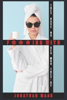 They Have No Idea Who They're F***ing With: A Domestic Thriller - Jonathan Maas - cover