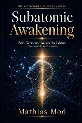Subatomic Awakening: Faith, Consciousness, and the Science of Spiritual Transformation - Mathias Mod - cover