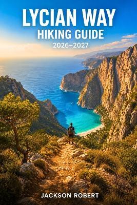 Lycian Way Hiking Guide 2026-2027: Expert Trail Navigation, Gear Tips, Itineraries, and Cultural Insights for Every Hiker - Jackson Robert - cover