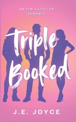 Triple Booked: A Steamy FFM Vacation Romance - J E Joyce - cover