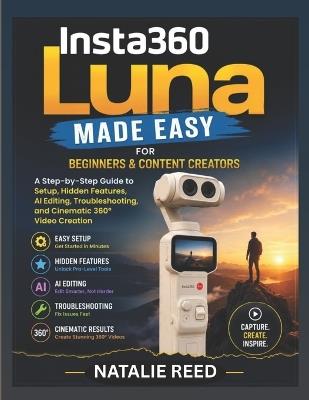 Insta360 Luna Made Easy for Beginners and Content Creators: A Step-by-Step Guide to Setup, Hidden Features, AI Editing, Troubleshooting, and Cinematic 360° Video Creation - Natalie Reed - cover