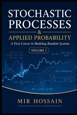 Stochastic Processes & Applied Probability: A First Course in Modeling Random Systems Volume 1 - Mir Hossain - cover