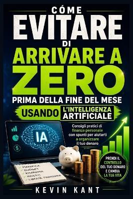 Come evitare di arrivare a zero prima della fine del mese usando l'intelligenza artificiale: Consigli pratici di finanza personale con spunti per aiutarti a organizzare il tuo denaro - Kevin Kant - cover