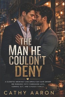 The Man He Couldn't Deny: A Closeted Architect and Openly Gay Café Owner MM Romance with Forbidden Love, Coming Out, and Chosen Family. - Cathy Aaron - cover