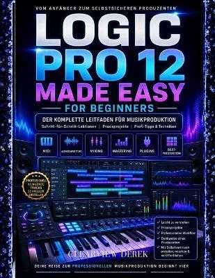 Logic Pro 12 - Leicht Gemacht Für Anfänger: Vollständiger Leitfaden zur Musikproduktions-Meisterschaft mit Schritt-für-Schritt-Lektionen zu MIDI, Audiobearbeitung, Beats und dem Erstellen von souveränen, hochwertigen Tracks - Clearview Derek - cover