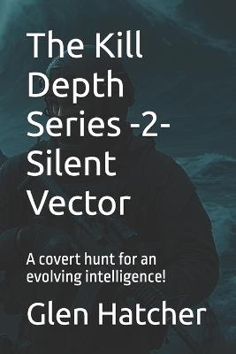 The Kill Depth Series -2- Silent Vector: A covert hunt for an evolving intelligence! - Glen Hatcher - cover