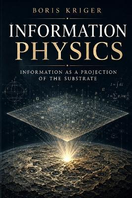 Information Physics: Information as a Projection of the Substrate - Boris Kriger - cover