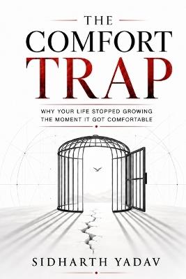 The Comfort Trap: Why Your Life Stopped Growing the Moment It Got Comfortable - Sidharth Yadav - cover