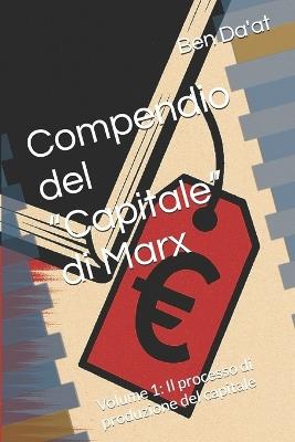 Compendio del "Capitale" di Marx: Volume 1: Il processo di produzione del capitale - Ben Da'at - cover