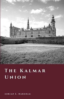 The Kalmar Union: Denmark, Norway, and Sweden Under One Crown - Adrian E Markham - cover