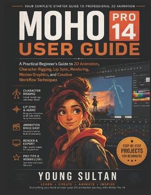 Moho Pro 14 User Guide: A Practical Beginner's Guide to 2D Animation, Character Rigging, Lip Sync, Rendering, Motion Graphics, and Creative Workflow Techniques - Young Sultan - cover