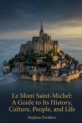 Le Mont Saint-Michel: A Guide to Its History, Culture, People, and Life - Stephen Peridore - cover