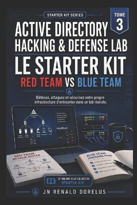 Active directory Hacking & Defense Lab Le starter Kit Red Team & Blue Team: Batissez, attaquez et securisez votre propre infrastructure dans un lab realiste - Jn Renald Dorelus - cover