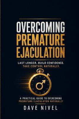 Overcoming Premature Ejaculation: The Complete Guide to Last Longer Tonight, Satisfy Your Partner, and Build Lasting Sexual Confidence - Dave Nivel - cover