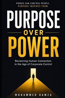 Purpose Over Power: Reclaiming Human Connection in the Age of Corporate Control, Digital Distraction, and the Modern Search for Meaning - Mohammed Hamza - cover