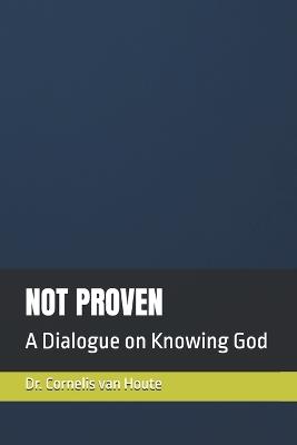 Not Proven: A Dialogue on Knowing God - Cornelis Van Houte - cover