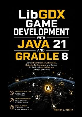 LibGDX Game Development with Java 21 and Gradle 8: Learn Efficient Game Architecture, Optimize Performance, and Deploy Professional Cross-Platform Games Confidently - Matthew L Hobson - cover