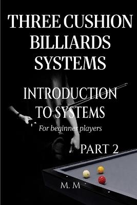 Three Cushion Billiards Systems - Introduction to Systems - Part 2: A Complete Guide for Anyone Wanting to Learn Three Cushion Billiard Systems - Miles Moore - cover