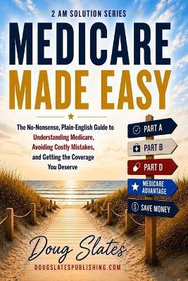 Medicare Made Easy: The No-Nonsense, Plain-English Guide to Understanding Medicare, Avoiding Costly Mistakes, and Getting the Coverage You Deserve - Doug Slates - cover