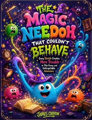 The Magic Needoh That Couldn't Behave: Every Stretch Creates More Trouble in This Funny and Unforgettable Adventure - James Crayon - cover