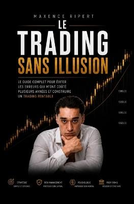 Le Trading Sans Illusion: Ce que personne ne t'explique pour réussir. - Maxence Ripert - cover