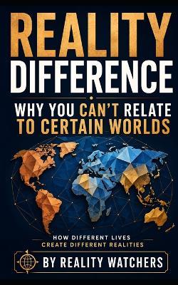 Reality Difference: Why You Can't Relate to Certain Worlds: How Different Lives Create Different Realities - Reality Watchers - cover