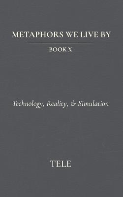 Metaphors We Live By: Book X: Technology, Reality, & Simulation - Tele - cover