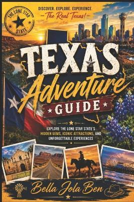 Texas Adventure Guide: Explore the Lone Star State's Hidden Gems, Iconic Attractions, and Unforgettable Experiences - Bella Jola Ben - cover