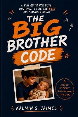 The Big Brother Code: A Fun Guide for Boys Who Want to Be the Best Big Sibling Around - Kalmin S Jaimes - cover
