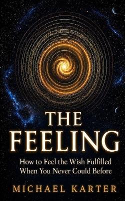 The Feeling: How to Feel the Wish Fulfilled When You Never Could Before - Michael Karter - cover