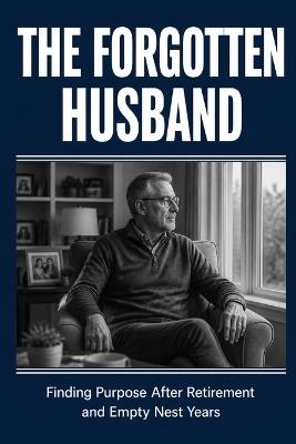The Forgotten Husband: Finding Purpose After Retirement and Empty Nest Years - Graham Holloway - cover