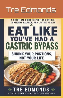 Eat Like You've Had A Gastric Bypass: A Practical Guide To Portion Control, Emotional Balance, And Lasting Health - Tre Edmonds - cover