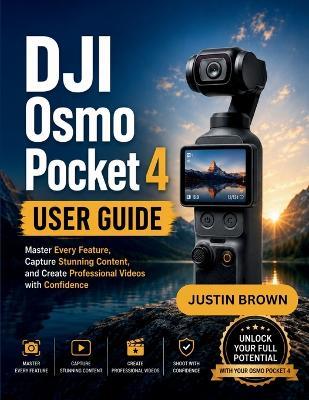 DJI Osmo Pocket 4 User Guide: Master Every Feature, Capture Stunning Content, and Create Professional Videos with Confidence - Justin Brown - cover