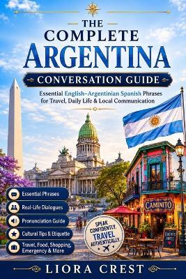 The Complete Argentina Conversation Guide: Essential English-Argentinian Spanish Phrases for Travel, Daily Life & Local Communication - Liora Crest - cover