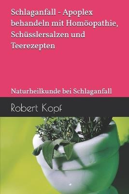 Schlaganfall - Apoplex behandeln mit Homöopathie, Schüsslersalzen und Teerezepten: Naturheilkunde bei Schlaganfall - Robert Kopf - cover