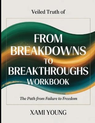 Veiled Truth Of From Breakdowns To Breakthroughs: The Path from Failure to Freedom - Xami Young - cover